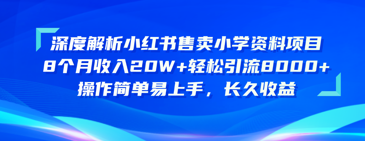 （11015期）深度解析小红书售卖小学资料项目 8个月收入20W+轻松引流8000+操作简单_中创网