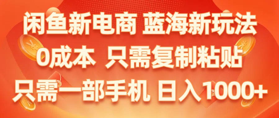 （11119期）闲鱼新电商,蓝海新玩法,0成本,只需复制粘贴,小白轻松上手,只需一部手机_中创网