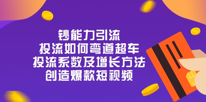 （11043期）钞 能 力 引 流：投流弯道超车，投流系数及增长方法，创造爆款短视频-20节_中创网