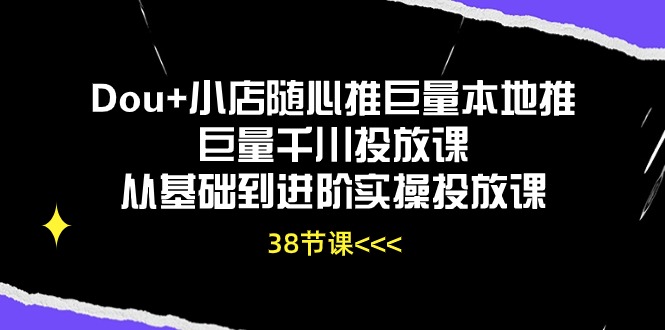 （10957期）Dou+小店随心推巨量本地推巨量千川投放课从基础到进阶实操投放课（38节）_中创网