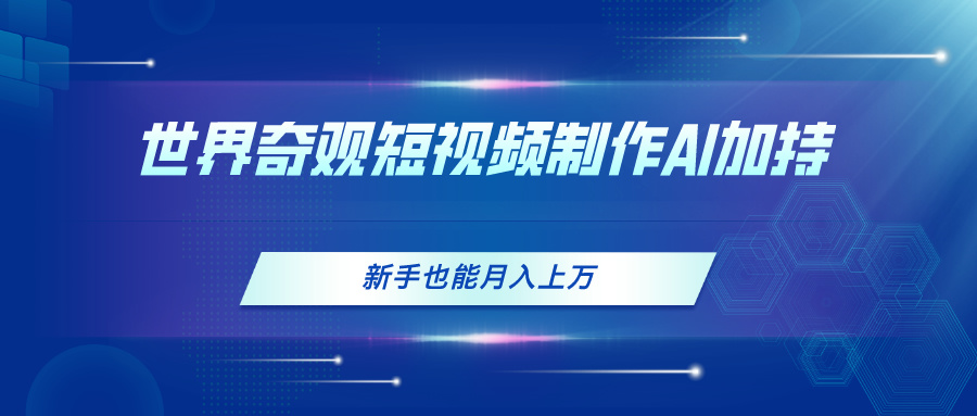 （11265期）世界奇观短视频制作，AI加持，新手也能月入上万_中创网