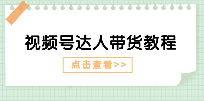 （11268期）视频号达人带货教程：达人剧情打法（长期）+达人带货广告（短期）_中创网