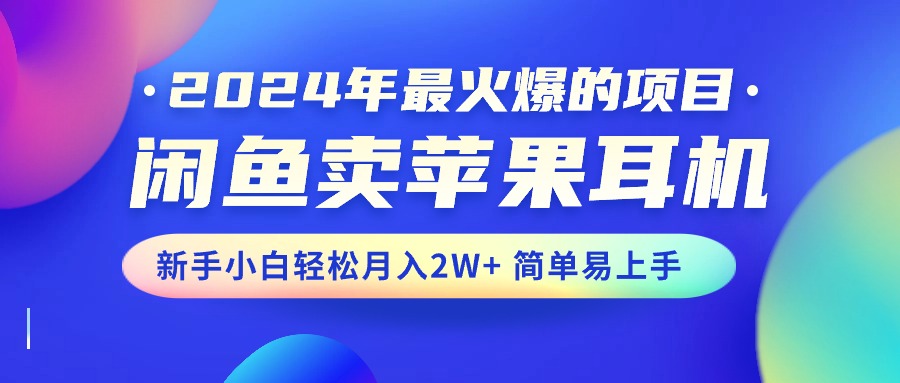 （10968期）2024年最火爆的项目，闲鱼卖苹果耳机，新手小白轻松月入2W+简单易上手_中创网