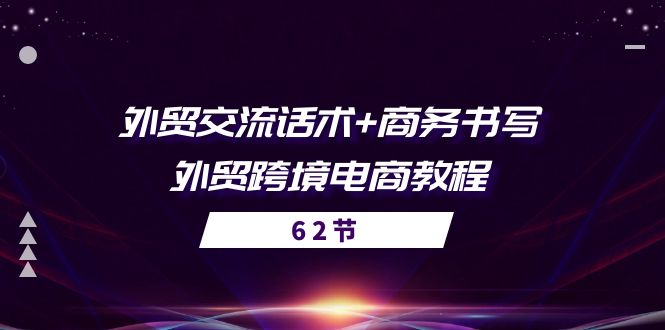 （11087期）外贸交流话术+ 商务书写-外贸跨境电商教程（56节课）_中创网