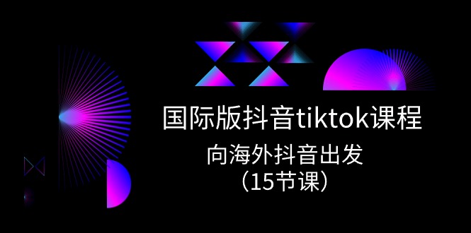 （10996期）国际版抖音tiktok实战课程，向海外抖音出发（15节课）_中创网