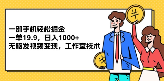 （12007期）一部手机轻松掘金，一单19.9，日入1000+,无脑发视频变现，工作室技术_中创网