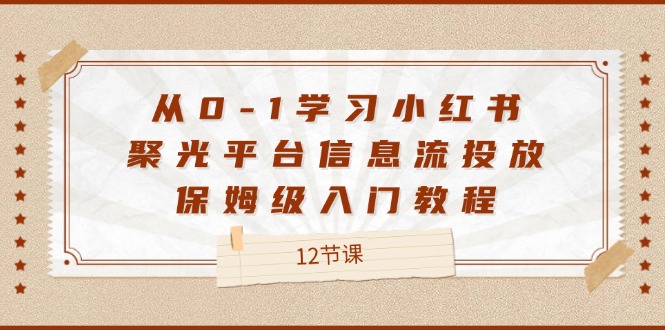 （12022期）从0-1学习小红书 聚光平台信息流投放，保姆级入门教程（12节课）_中创网