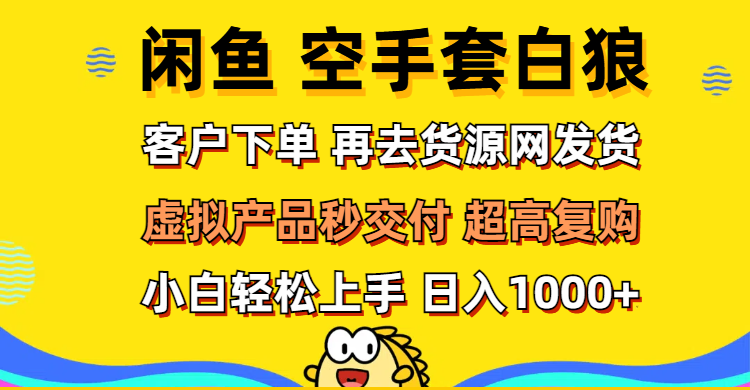 （12334期）闲鱼空手套白狼 客户下单 再去货源网发货 秒交付 高复购 轻松上手 日入1000+_中创网