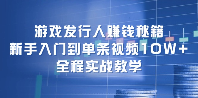 （12336期）游戏发行人赚钱秘籍：新手入门到单条视频10W+，全程实战教学_中创网