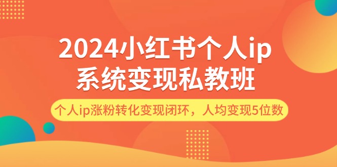 （12041期）2024小红书个人ip系统变现私教班，个人ip涨粉转化变现闭环，人均变现5位数_中创网