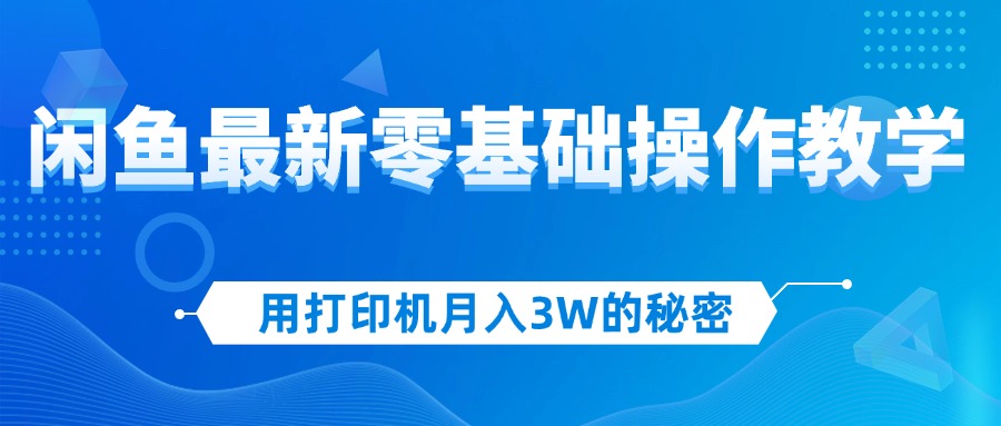 （12051期）用打印机月入3W的秘密，闲鱼最新零基础操作教学，新手当天上手，赚钱如喝水_中创网