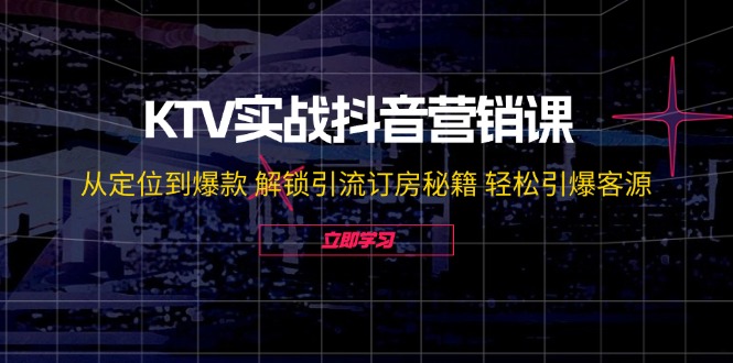 （12261期）KTV实战抖音营销课：从定位到爆款 解锁引流订房秘籍 轻松引爆客源-无水印_中创网