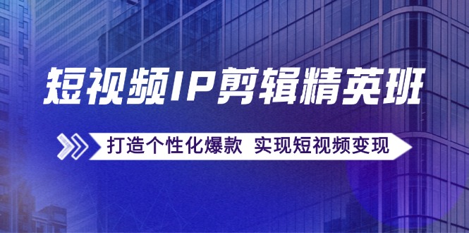 （12274期）短视频IP剪辑精英班：复刻爆款秘籍，打造个性化爆款 实现短视频变现_中创网