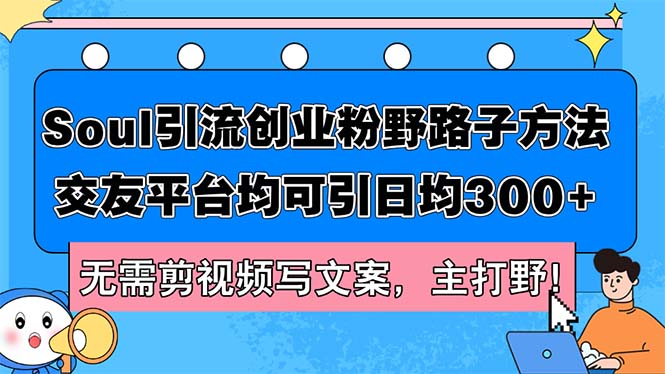 （12281期）Soul引流创业粉野路子方法，交友平台均可引日均300+，无需剪视频写文案，主打野！_中创网