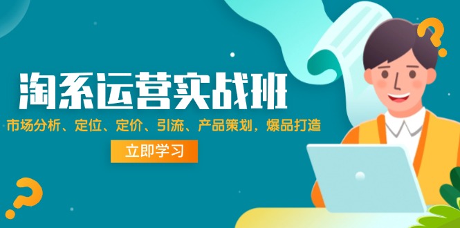 （12186期）淘系运营实战班：市场分析、定位、定价、引流、产品策划，爆品打造_中创网