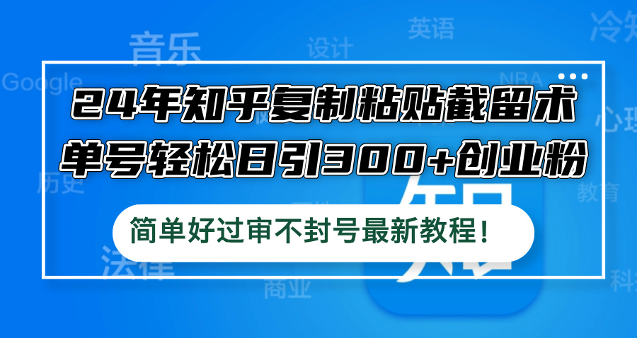 （12601期）24年知乎复制粘贴截留术，单号轻松日引300+创业粉，简单好过审不封号最新教程_中创网