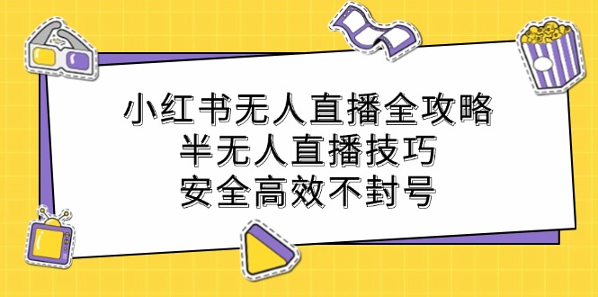 （12702期）小红书无人直播全攻略：半无人直播技巧，安全高效不封号_中创网