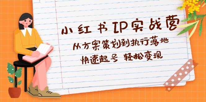 （12604期）小红书IP实战营深度解析：从方案策划到执行落地，快速起号 轻松变现_中创网