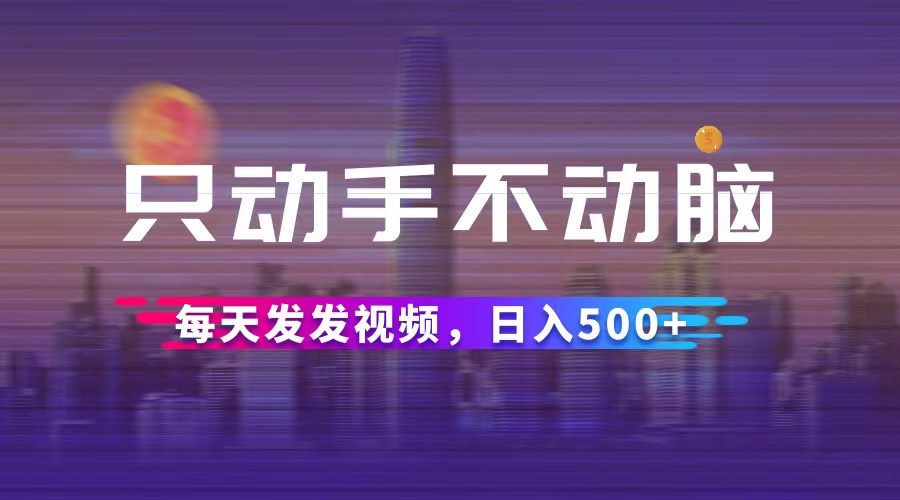 （12433期）只动手不动脑，每天发发视频，日入500+_中创网