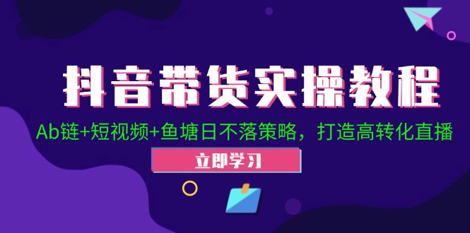 （12543期）抖音带货实操教程！Ab链+短视频+鱼塘日不落策略，打造高转化直播_中创网