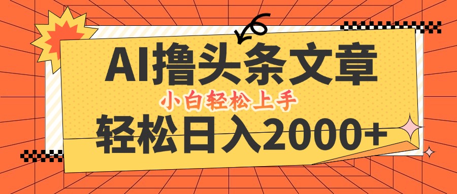 （12745期）AI撸头条最新玩法，轻松日入2000+，当天起号，第二天见收益，小白轻松日入2000+_中创网