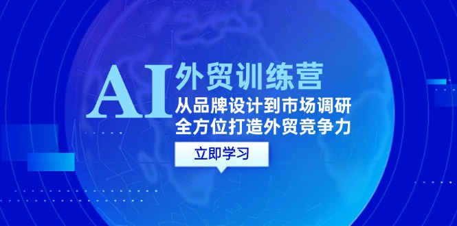 （12553期）AI外贸训练营：从品牌设计到市场调研，全方位打造外贸竞争力_中创网