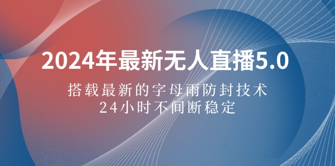 （12455期）2024年最新无人直播5.0，搭载最新的字母雨防封技术，24小时不间断稳定直播_中创网