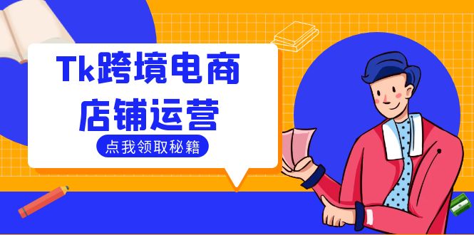 （12757期）Tk跨境电商店铺运营：选品策略与流量变现技巧，助力跨境商家成功出海_中创网