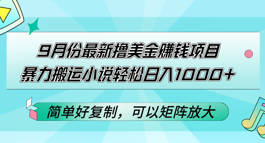 （12487期）9月份最新撸美金赚钱项目，暴力搬运小说轻松日入1000+，简单好复制，可以矩阵放大_中创网