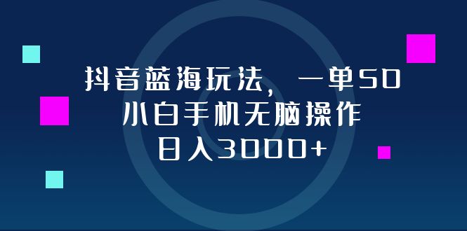 （12807期）抖音蓝海玩法，一单50，小白手机无脑操作，日入3000+_中创网