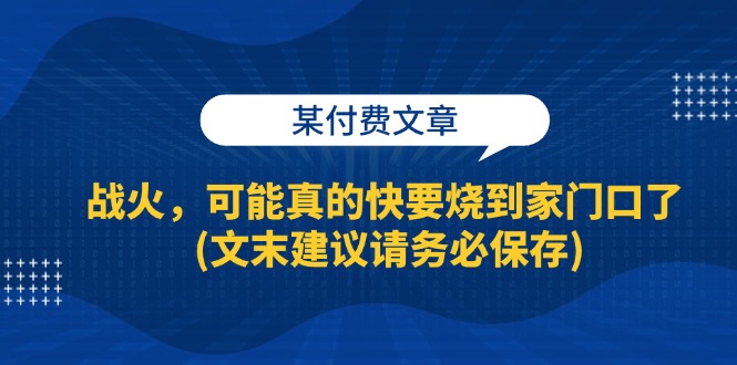 （13008期）某付费文章：战火，可能真的快要烧到家门口了 (文末建议请务必保存)_中创网