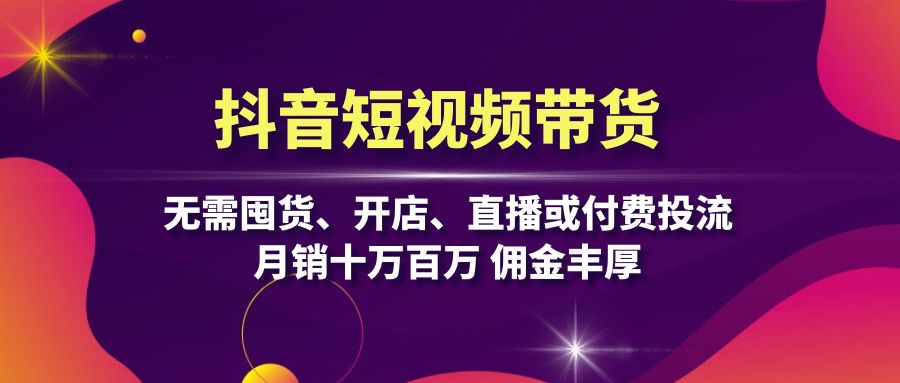 （13111期）抖音短视频带货：无需囤货、开店、直播或付费投流，月销十万百万 佣金丰厚_中创网