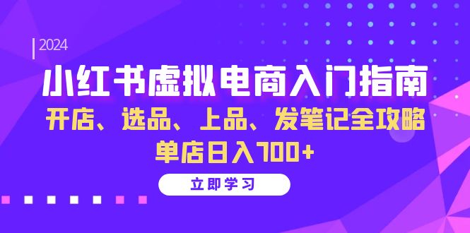 （13036期）小红书虚拟电商入门指南：开店、选品、上品、发笔记全攻略 单店日入700+_中创网