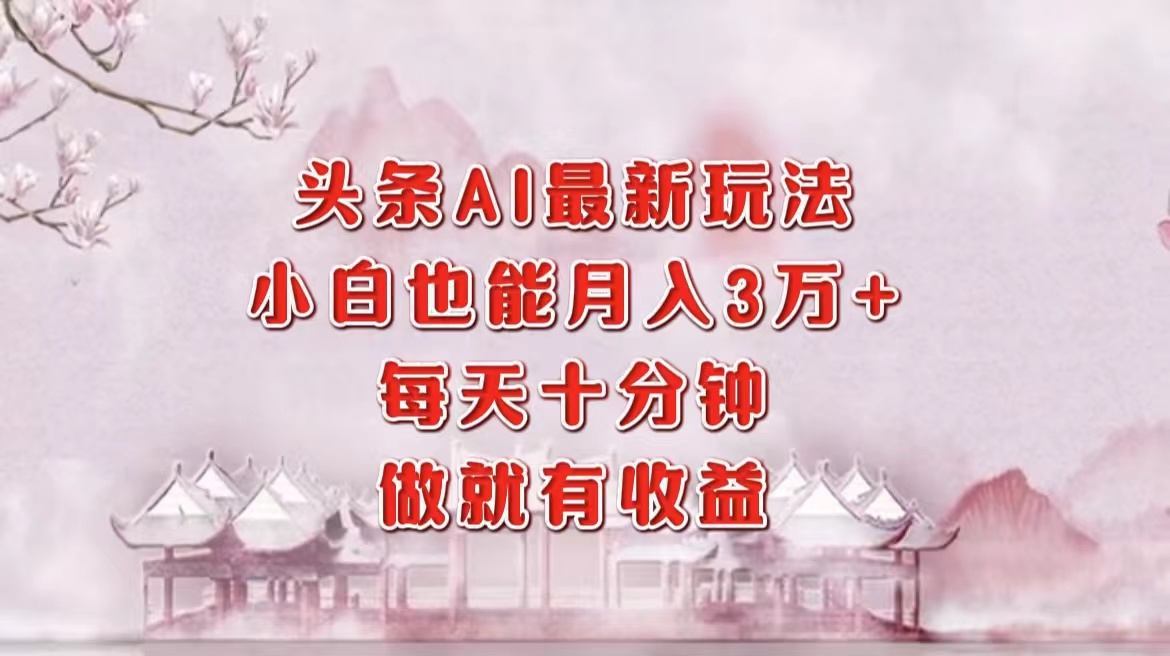 （12843期）头条AI最新玩法，小白轻松月入三万＋，每天十分钟，做就有收益_中创网