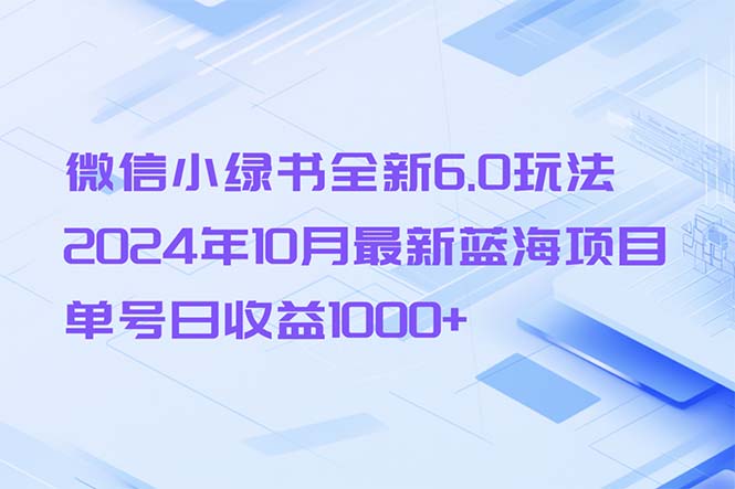 （13052期）微信小绿书全新6.0玩法，2024年10月最新蓝海项目，单号日收益1000+_中创网