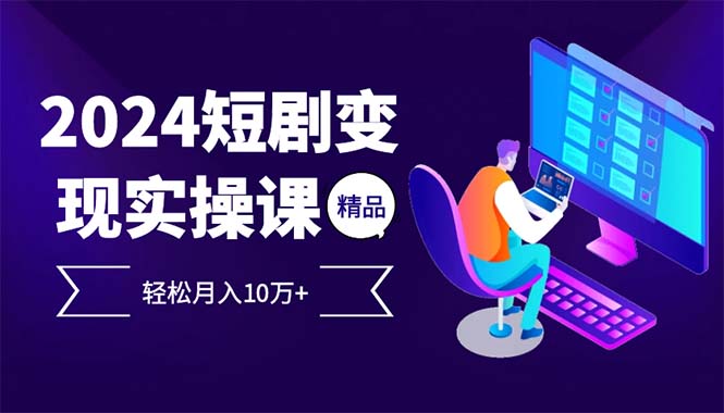 （12872期）2024最火爆的项目短剧变现轻松月入10万+_中创网