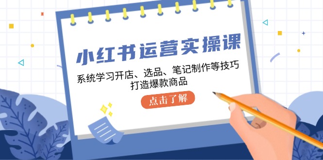 （12884期）小红书运营实操课，系统学习开店、选品、笔记制作等技巧，打造爆款商品_中创网