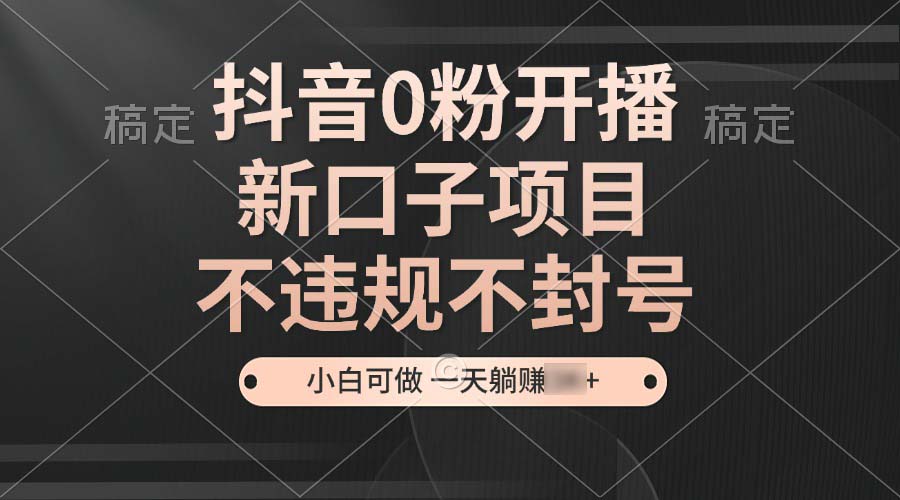 （13301期）抖音0粉开播，新口子项目，不违规不封号，小白可做，一天躺赚3K+_中创网