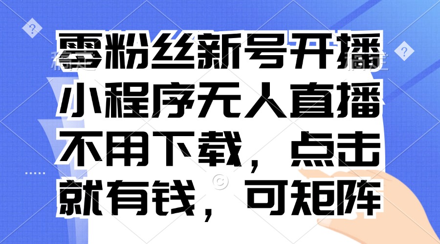 （13302期）零粉丝新号开播 小程序无人直播，不用下载点击就有钱可矩阵_中创网