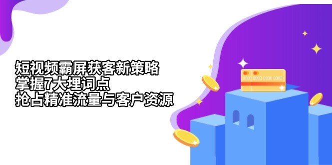 （13429期）短视频霸屏获客新策略：掌握7大埋词点，抢占精准流量与客户资源_中创网