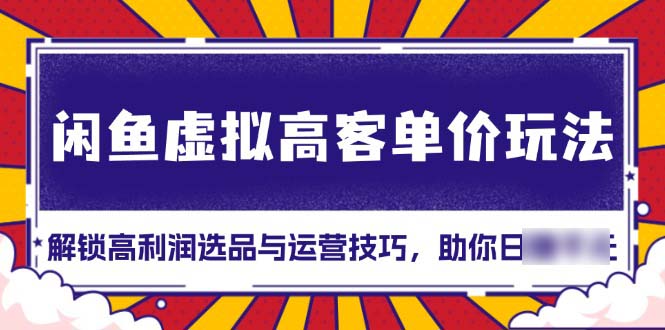 （13437期）闲鱼虚拟高客单价玩法：解锁高利润选品与运营技巧，助你日4位数！_中创网