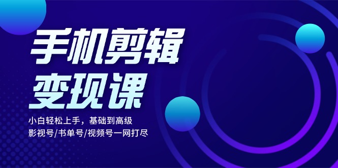 （13241期）手机剪辑变现课：小白轻松上手，基础到高级 影视号/书单号/视频号一网打尽_中创网