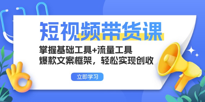 （13356期）短视频带货课：掌握基础工具+流量工具，爆款文案框架，轻松实现创收_中创网