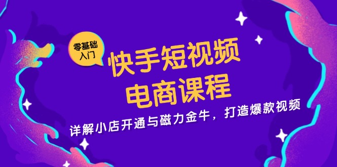 （13260期）快手短视频电商课程，详解小店开通与磁力金牛，打造爆款视频_中创网