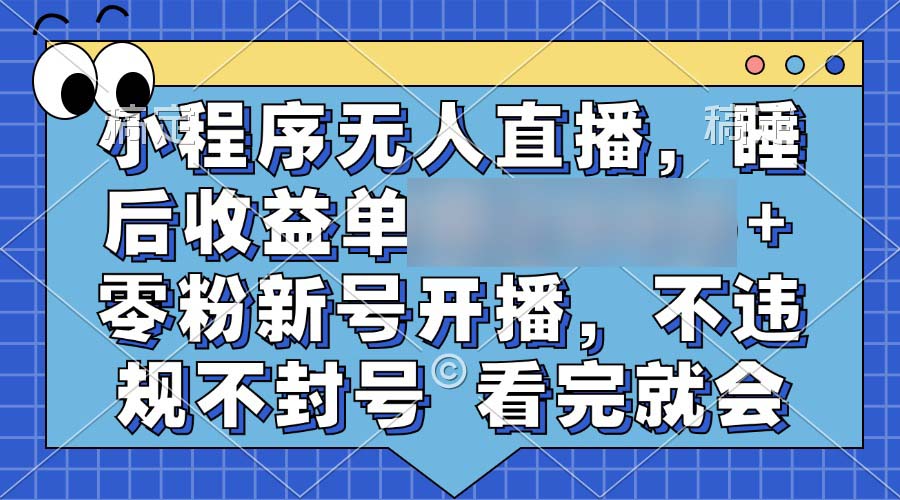 （13261期）小程序无人直播，睡后收益日2个四位数+ 零粉新号开播，不违规不封号 看完就会_中创网