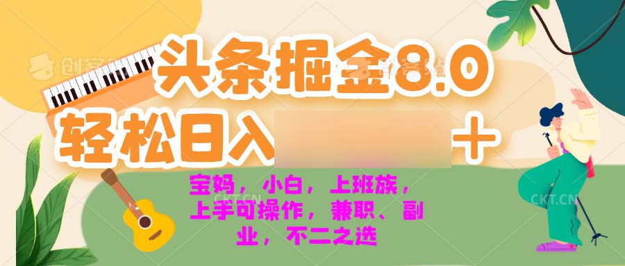 （13262期）今日头条掘金8.0最新玩法 轻松日四位数+ 小白，宝妈，上班族都可以轻松上手操作_中创网