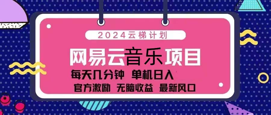 （13263期）2024云梯计划 网易云音乐项目：每天几分钟 单机日4位数 官方激励 无脑收益 最新风口_中创网