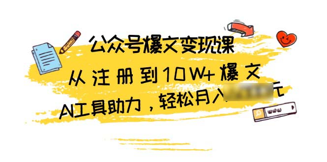 （13365期）公众号爆文变现课：从注册到10W+爆文，AI工具助力，轻松月6个4位数_中创网