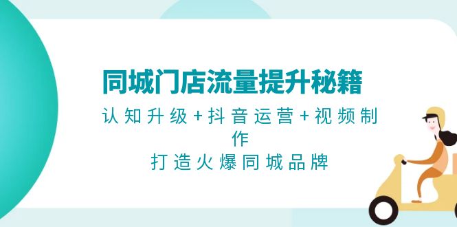 （13280期）同城门店流量提升秘籍：认知升级+抖音运营+视频制作，打造火爆同城品牌_中创网