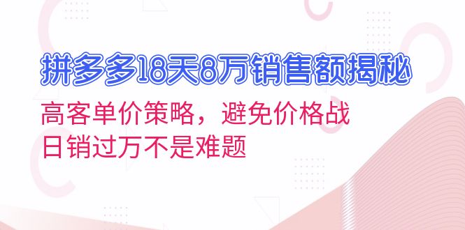 （13383期）拼多多18天8万销售额揭秘：高客单价策略，避免价格战，日销过万不是难题_中创网